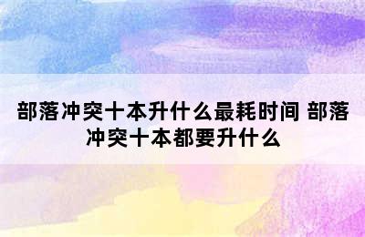 部落冲突十本升什么最耗时间 部落冲突十本都要升什么